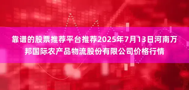 靠谱的股票推荐平台推荐2025年7月13日河南万邦国际农产品物流股份有限公司价格行情