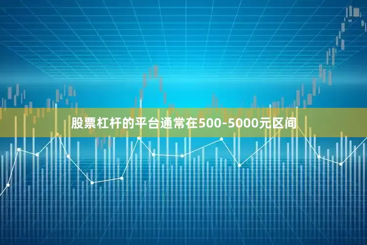 股票杠杆的平台通常在500-5000元区间
