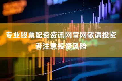 专业股票配资资讯网官网敬请投资者注意投资风险