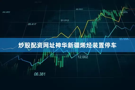 炒股配资网址神华新疆烯烃装置停车