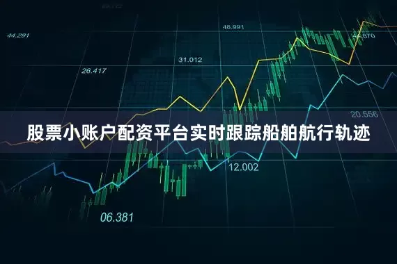 股票小账户配资平台实时跟踪船舶航行轨迹