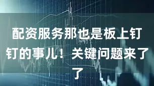 配资服务那也是板上钉钉的事儿！关键问题来了