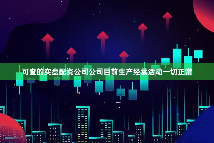 可查的实盘配资公司公司目前生产经营活动一切正常